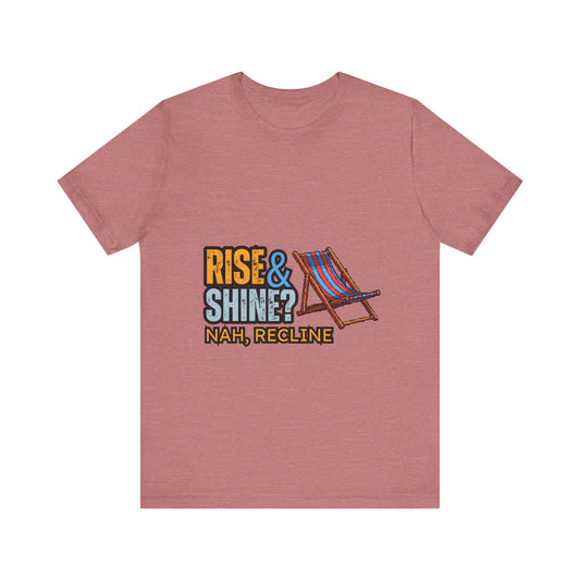 Rise & Shine? Nah, Recline! Unisex Tee - Perfect for Relaxation Vibes, Casual Wear, Gifts, Beach Days, Outdoor Fun