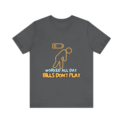 Funny Graphic Tee - "Worked All Day, Bills Don't Play" | Quirky Casual Wear, Gift for Him/Her, Everyday Humor Shirt