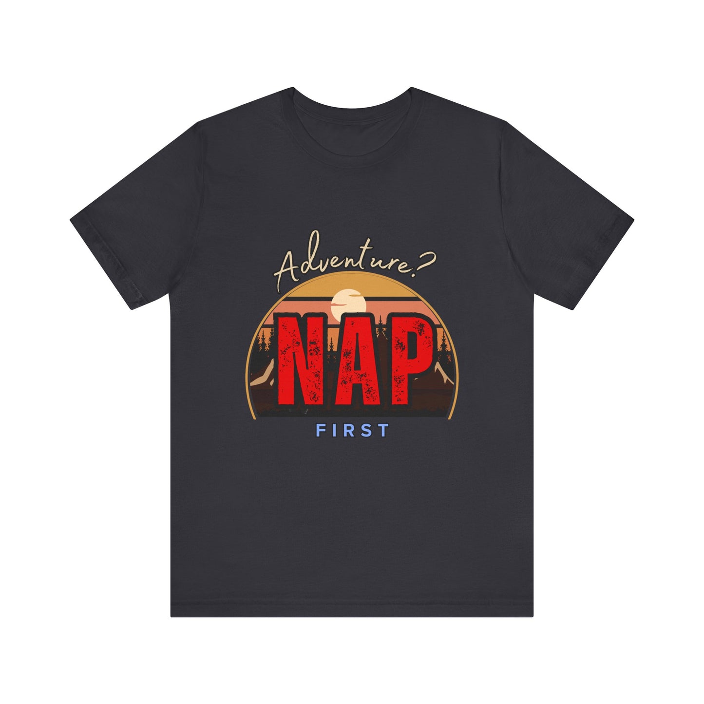 Adventure Nap Unisex Tee, Adventure Shirt, Nap First T-Shirt, Travel Tee, Gift for Nap Lovers, Casual Wear, Relaxation Tee