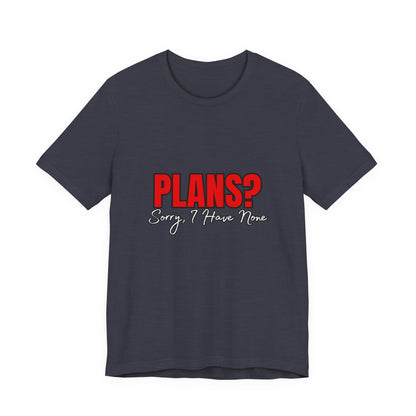 Funny Plans? Sorry I Have None Tee - Unisex Shirt for Casual Wear, Gifts, Birthdays, Humor Lovers, Relaxed Style