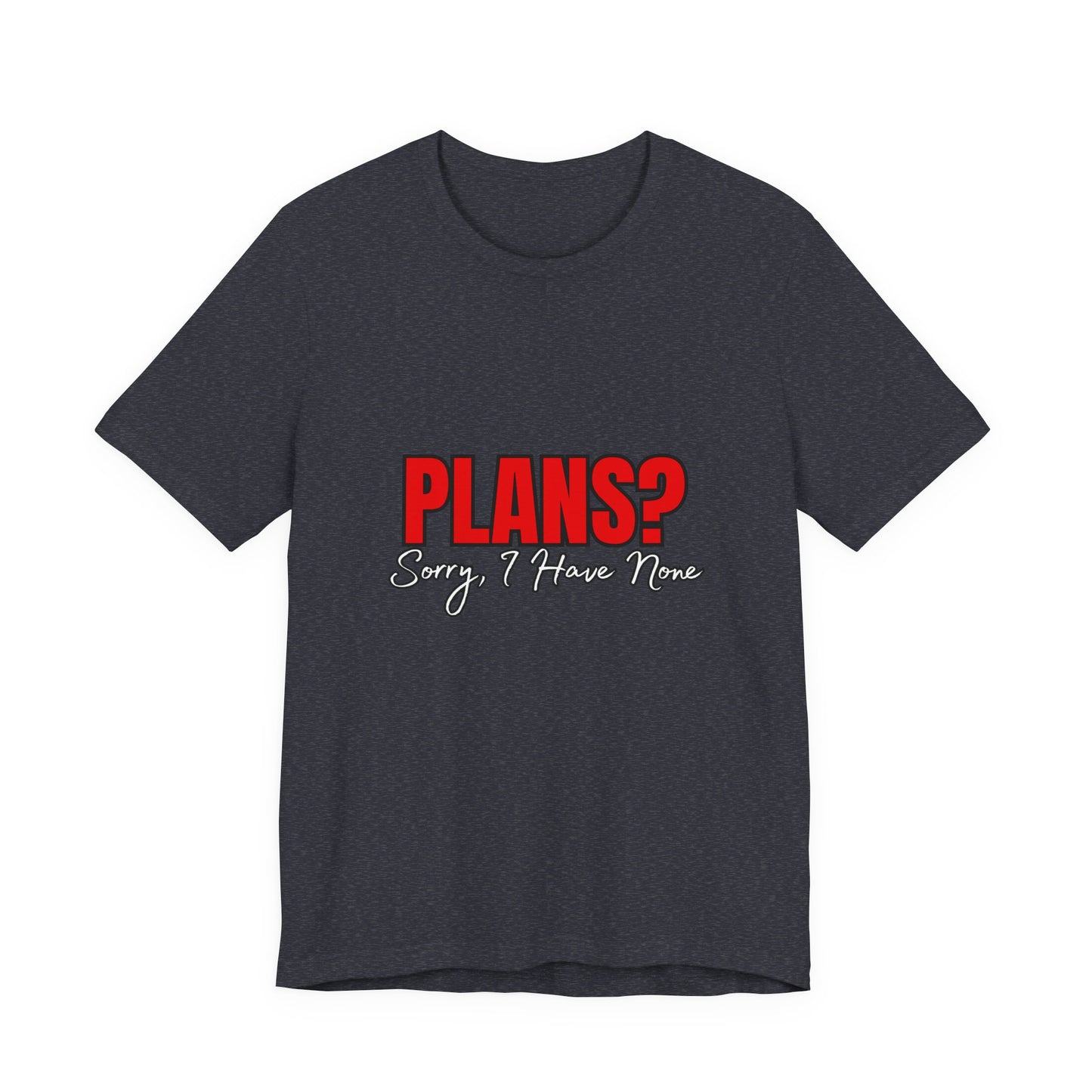 Funny Plans? Sorry I Have None Tee - Unisex Shirt for Casual Wear, Gifts, Birthdays, Humor Lovers, Relaxed Style