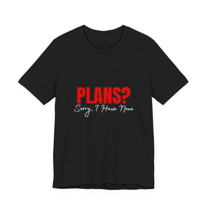 Funny Plans? Sorry I Have None Tee - Unisex Shirt for Casual Wear, Gifts, Birthdays, Humor Lovers, Relaxed Style