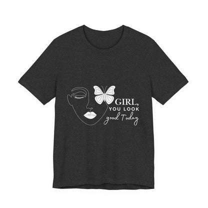 Girl You Look Good Today T-Shirt, Girls Empowerment Butterfly Tee, Inspirational Women’s Shirt, Cute Casual Top, Gift for Her, Motivational Apparel