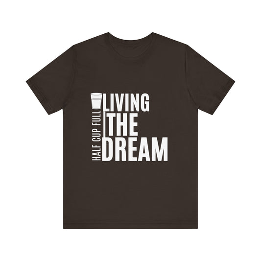 Living the Dream Short Sleeve Tee, Positive Vibe Shirt, Inspirational T-Shirt, Gift for Dreamers, Motivational Quote Tee, Half Cup Full T-Shirt