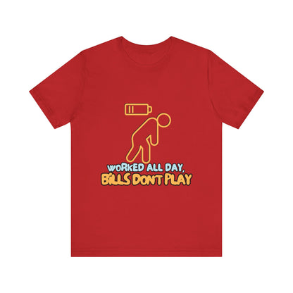 Funny Graphic Tee - "Worked All Day, Bills Don't Play" | Quirky Casual Wear, Gift for Him/Her, Everyday Humor Shirt