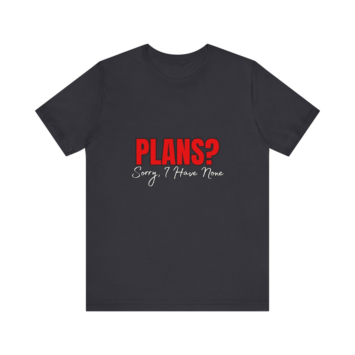 Funny Plans? Sorry I Have None Tee - Unisex Shirt for Casual Wear, Gifts, Birthdays, Humor Lovers, Relaxed Style
