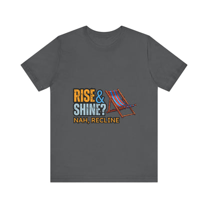 Rise & Shine? Nah, Recline! Unisex Tee - Perfect for Relaxation Vibes, Casual Wear, Gifts, Beach Days, Outdoor Fun