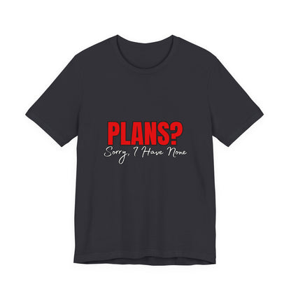 Funny Plans? Sorry I Have None Tee - Unisex Shirt for Casual Wear, Gifts, Birthdays, Humor Lovers, Relaxed Style