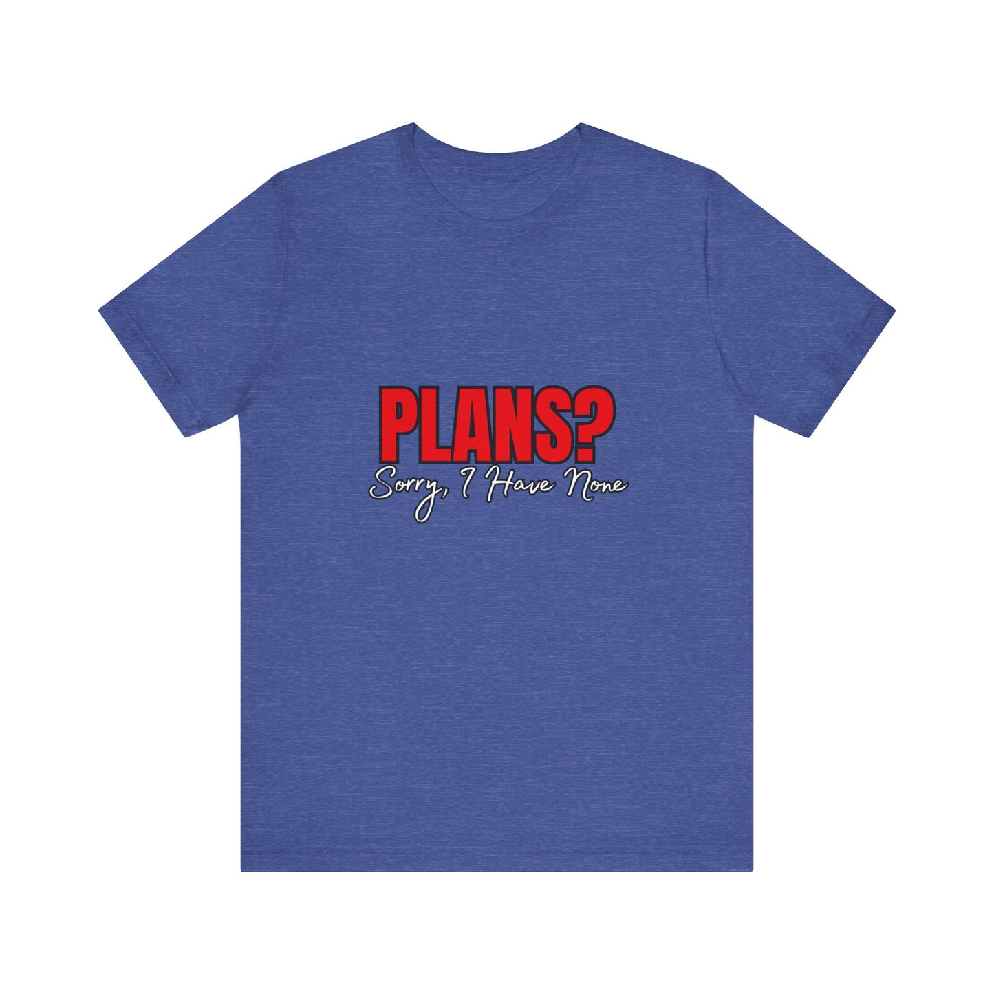 Funny Plans? Sorry I Have None Tee - Unisex Shirt for Casual Wear, Gifts, Birthdays, Humor Lovers, Relaxed Style