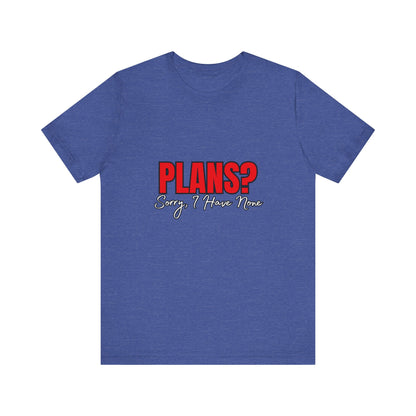 Funny Plans? Sorry I Have None Tee - Unisex Shirt for Casual Wear, Gifts, Birthdays, Humor Lovers, Relaxed Style