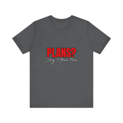 Funny Plans? Sorry I Have None Tee - Unisex Shirt for Casual Wear, Gifts, Birthdays, Humor Lovers, Relaxed Style