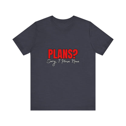 Funny Plans? Sorry I Have None Tee - Unisex Shirt for Casual Wear, Gifts, Birthdays, Humor Lovers, Relaxed Style
