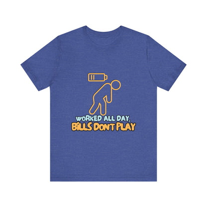 Funny Graphic Tee - "Worked All Day, Bills Don't Play" | Quirky Casual Wear, Gift for Him/Her, Everyday Humor Shirt