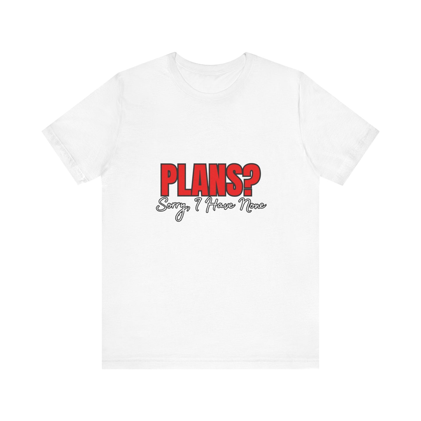 Funny Plans? Sorry I Have None Tee - Unisex Shirt for Casual Wear, Gifts, Birthdays, Humor Lovers, Relaxed Style