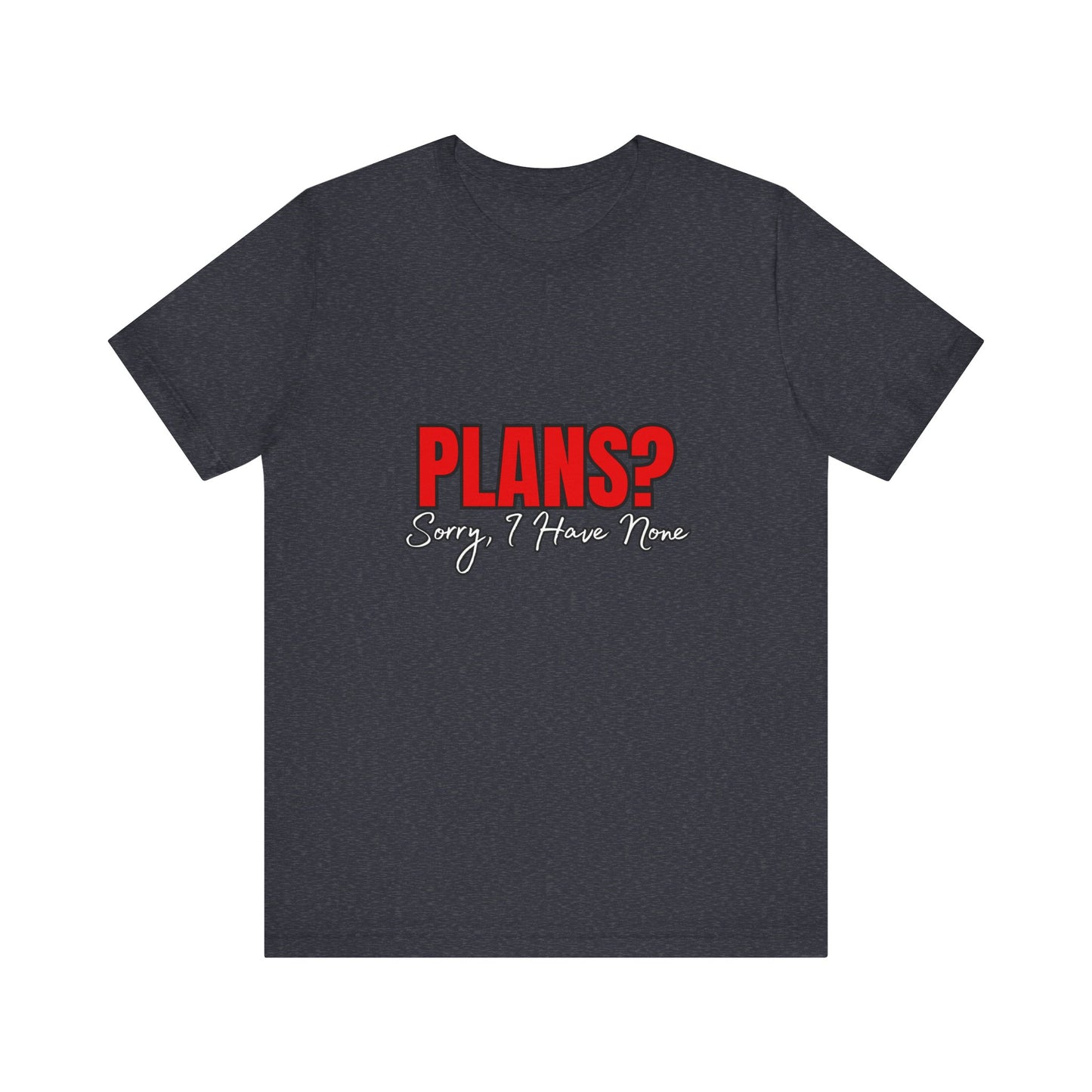 Funny Plans? Sorry I Have None Tee - Unisex Shirt for Casual Wear, Gifts, Birthdays, Humor Lovers, Relaxed Style