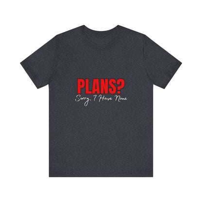 Funny Plans? Sorry I Have None Tee - Unisex Shirt for Casual Wear, Gifts, Birthdays, Humor Lovers, Relaxed Style