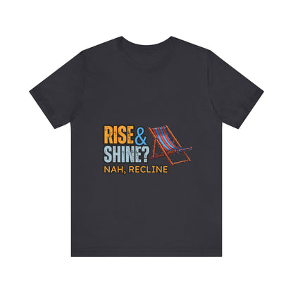 Rise & Shine? Nah, Recline! Unisex Tee - Perfect for Relaxation Vibes, Casual Wear, Gifts, Beach Days, Outdoor Fun