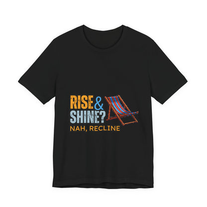 Rise & Shine? Nah, Recline! Unisex Tee - Perfect for Relaxation Vibes, Casual Wear, Gifts, Beach Days, Outdoor Fun