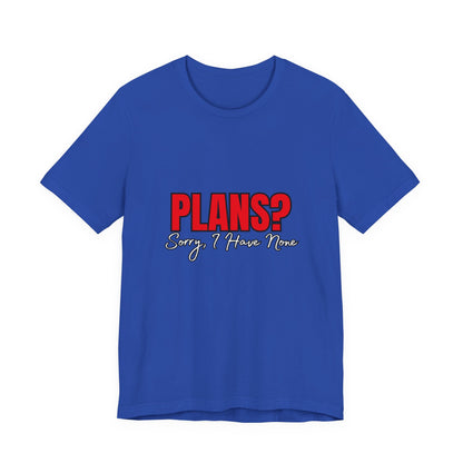 Funny Plans? Sorry I Have None Tee - Unisex Shirt for Casual Wear, Gifts, Birthdays, Humor Lovers, Relaxed Style