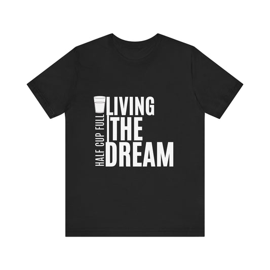 Living the Dream Short Sleeve Tee, Positive Vibe Shirt, Inspirational T-Shirt, Gift for Dreamers, Motivational Quote Tee, Half Cup Full T-Shirt