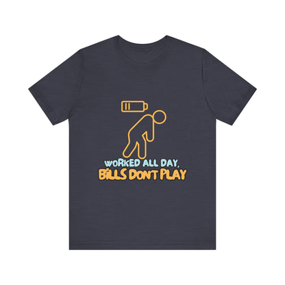 Funny Graphic Tee - "Worked All Day, Bills Don't Play" | Quirky Casual Wear, Gift for Him/Her, Everyday Humor Shirt